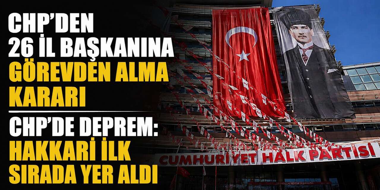 CHP Hakkari ve 26 il başkanını görevden aldı