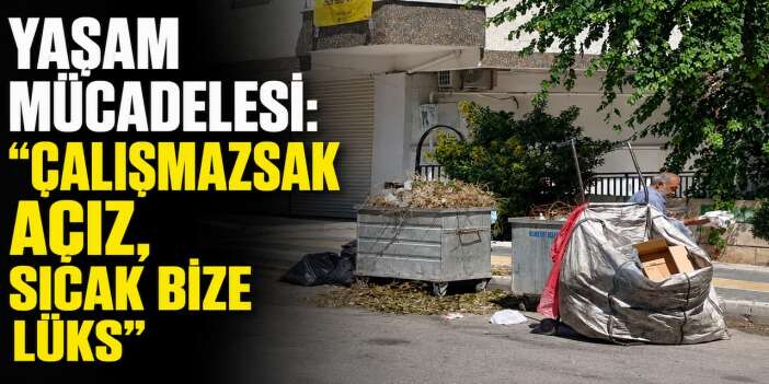 Diyarbakır’da yaşam mücadelesi: "Çalışmazsak açız, sıcak bize lüks"