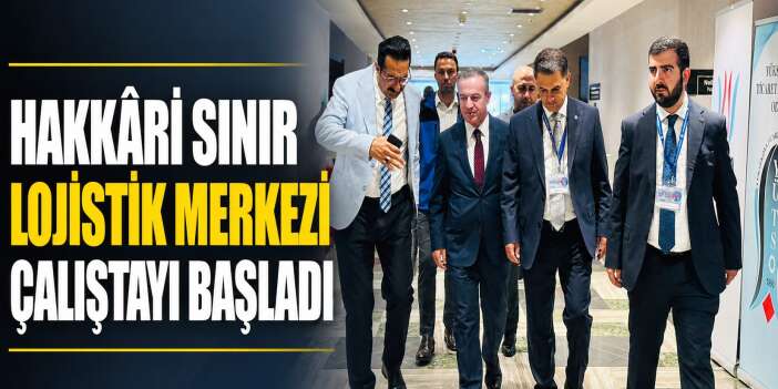 Hakkâri Sınır Lojistik Merkezi Çalıştayı başladı
