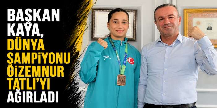 Başkan Kaya, Dünya şampiyonu Gizemnur Tatlı’yı ağırladı