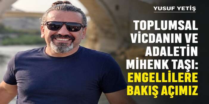 Toplumsal Vicdanın ve Adaletin Mihenk Taşı: Engellilere bakış açımız