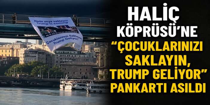 Haliç Köprüsü'ne "Çocuklarınızı saklayın, Trump geliyor" Pankartı asıldı