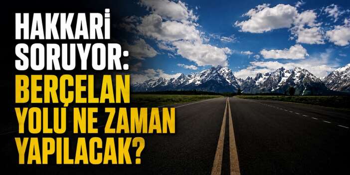 Hakkari Soruyor: Berçelan yolu ne zaman yapılacak?