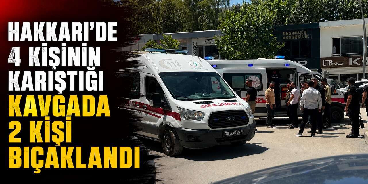 Hakkari'de 4 Kişinin Karıştığı Kavgada 2 Kişi Bıçaklandı