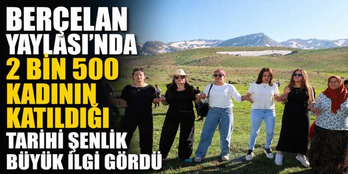 Berçelan Yaylası'nda 2 Bin 500 kadının katıldığı tarihi şenlik