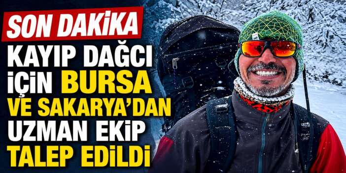Kayıp Dağcı için Bursa ve Sakarya'dan uzman ekip talep edildi