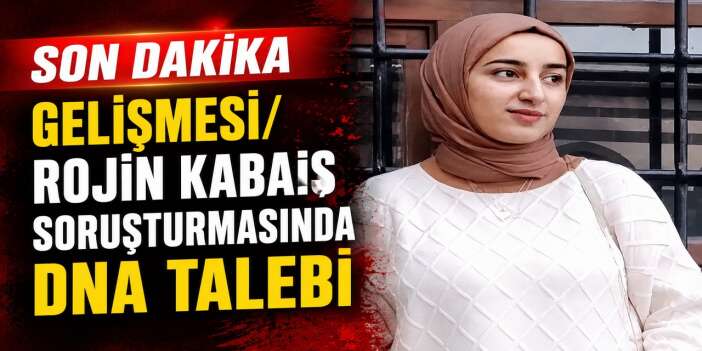 Rojin Kabaiş soruşturmasında DNA talebi