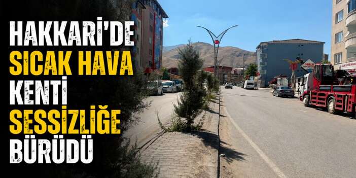 Hakkari'de sıcak hava kenti sessizliğe bürüdü