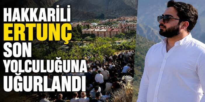 Hakkarili Ertunç son yolculuğuna uğurlandı