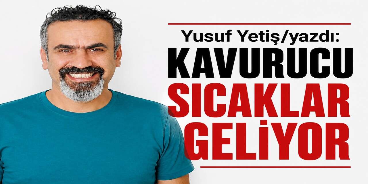 Kavurucu sıcaklar geliyor