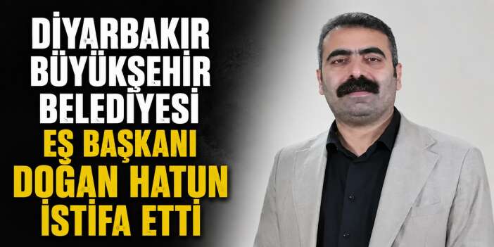 Diyarbakır Büyükşehir Belediyesi Eş Başkanı Doğan Hatun istifa etti