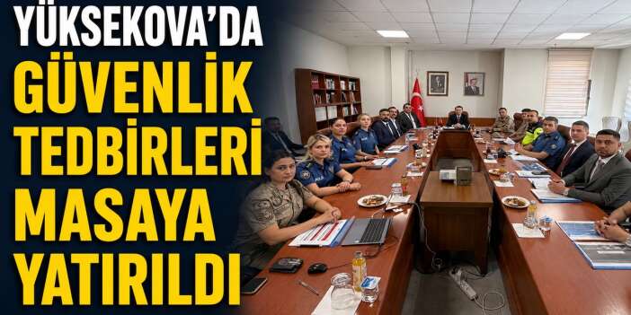 Yüksekova'da güvenlik tedbirleri masaya yatırıldı