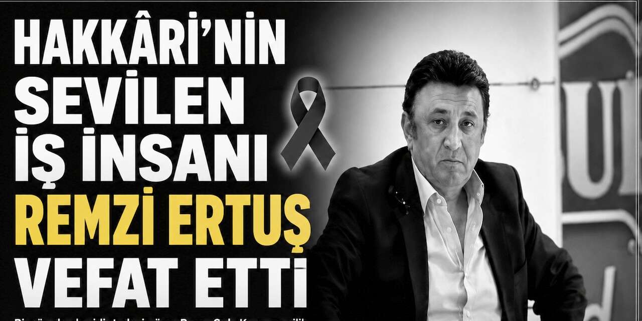 Hakkâri'nin Sevilen İş İnsanı Remzi Ertuş vefat etti