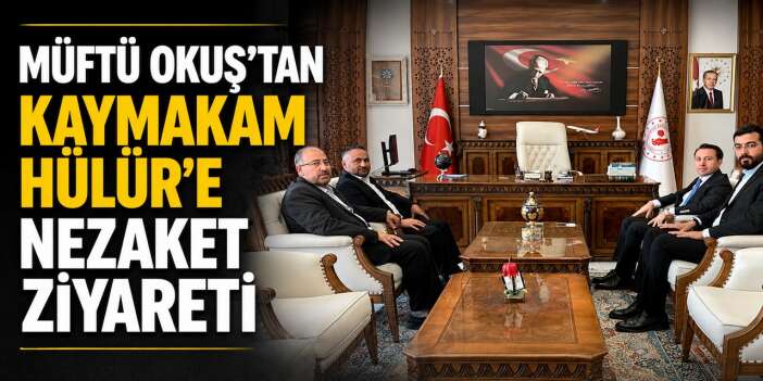 Müftü Okuş'tan Kaymakam Hülür'e nezaket ziyareti