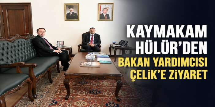 Kaymakam Hülür’den Bakan Yardımcısı Çelik’e ziyaret