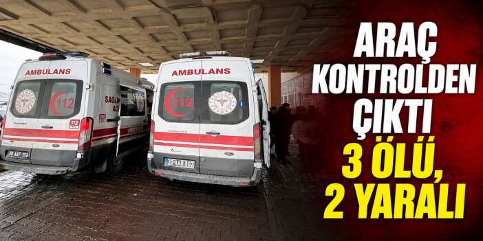 Araç kontrolden çıktı 3 ölü, 2 yaralı