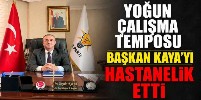 Yoğun çalışma temposu Başkan Kaya’yı Hastanelik etti