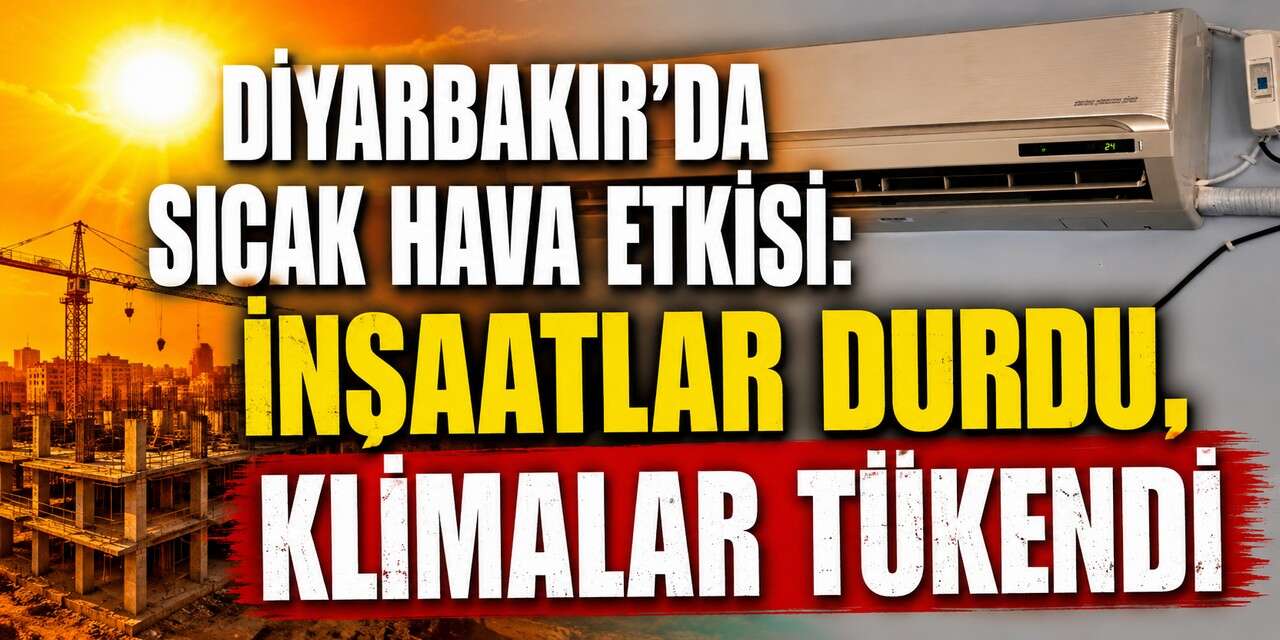 Diyarbakır'da sıcak hava etkisi: İnşaatlar durdu, klimalar tükendi