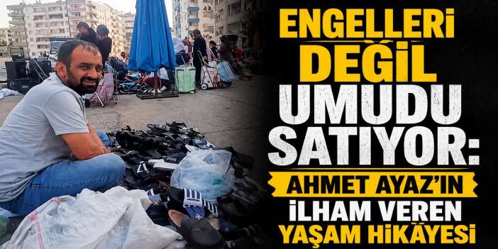 Engelleri değil umudu satıyor: Ahmet Ayaz'ın İlham veren yaşam hikâyesi