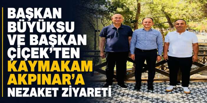 Başkan Büyüksu ve Başkan Çiçek'ten Kaymakam Akpınar'a nezaket ziyareti