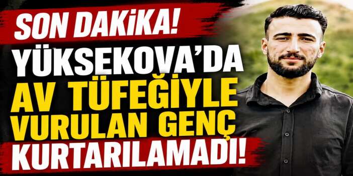 Hakkâri'de hayvan otlatırken vuruldu: 22 yaşındaki Savaş Kılıç hayatını kaybetti