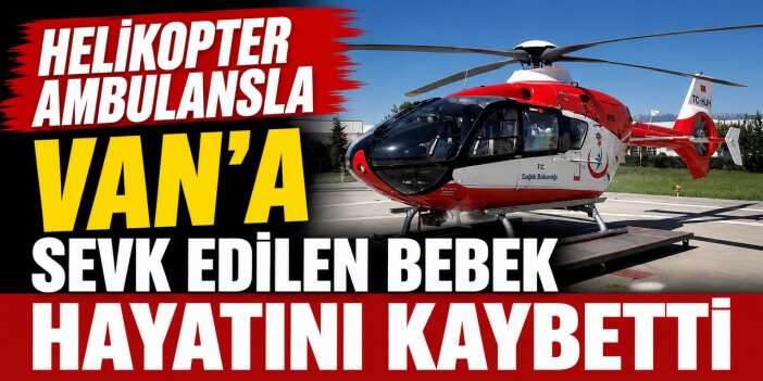 Helikopter ambulansla Van'a sevk edilen bebek hayatını kaybetti