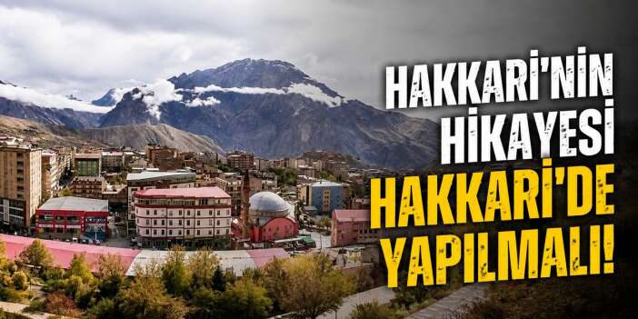 Hakkari'nin hikayesi Hakkari'de yapılmalı