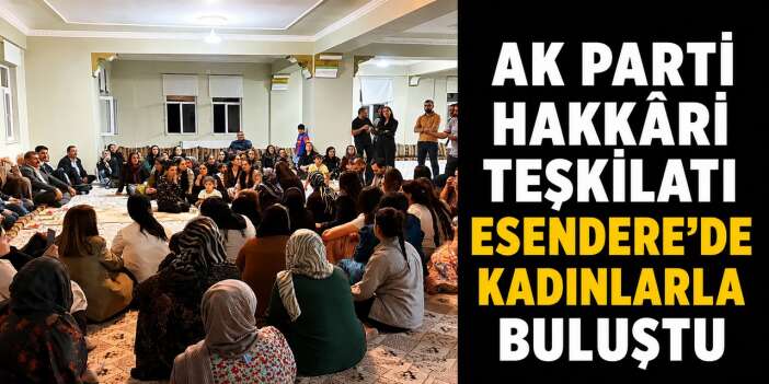 AK Parti Hakkâri Teşkilatı Esendere'de kadınlarla buluştu
