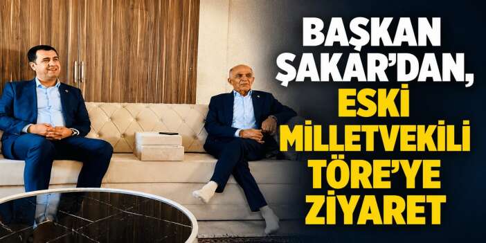Başkan Şakar'dan, eski Milletvekili Töre'ye ziyaret