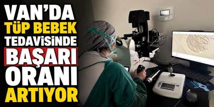 Van'da Tüp Bebek tedavisinde başarı oranı artıyor