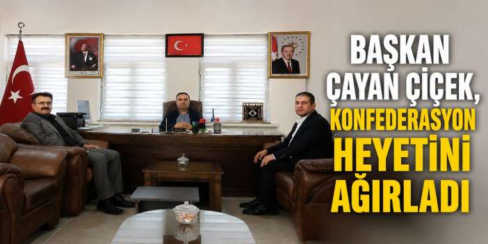 Başkan Çayan Çiçek, konfederasyon heyetini ağırladı