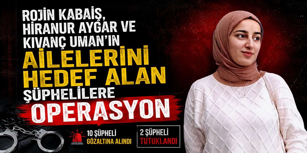 Rojin Kabaiş, Hiranur Aygar ve Kıvanç Uman’ın Ailelerini Hedef Alan Şüphelilere Operasyon