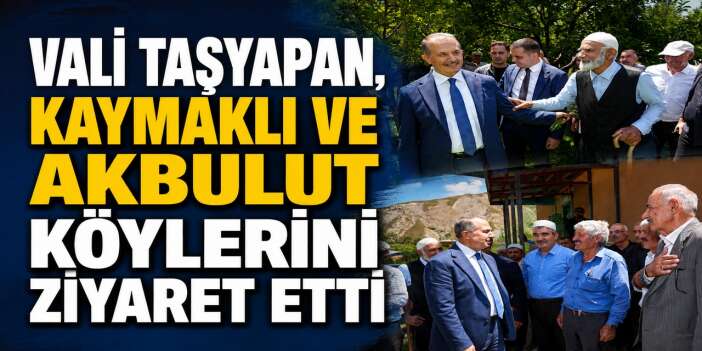 Vali Taşyapan, Kaymaklı ve Akbulut Köylerini ziyaret etti