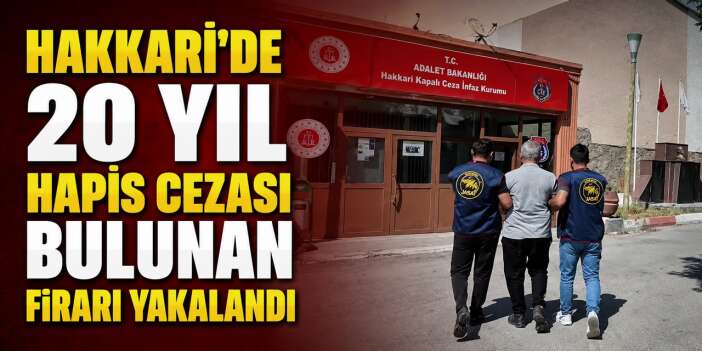 Hakkari’de 20 Yıl 7 ay hapis cezası bulunan firari yakalandı
