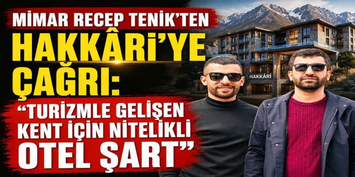 Mimar Recep Tenik’ten Hakkâri’ye çağrı