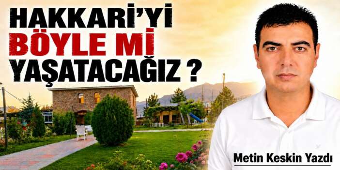 Hakkâri’yi Böyle mi Yaşatacağız?