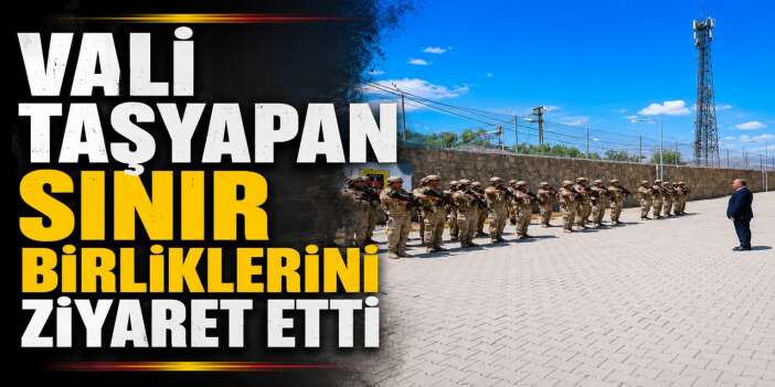 Vali Taşyapan'dan sınır birliklerine ziyaret
