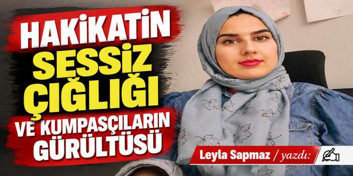 ​Hakikatin sessiz çığlığı ve kumpasçıların gürültüsü
