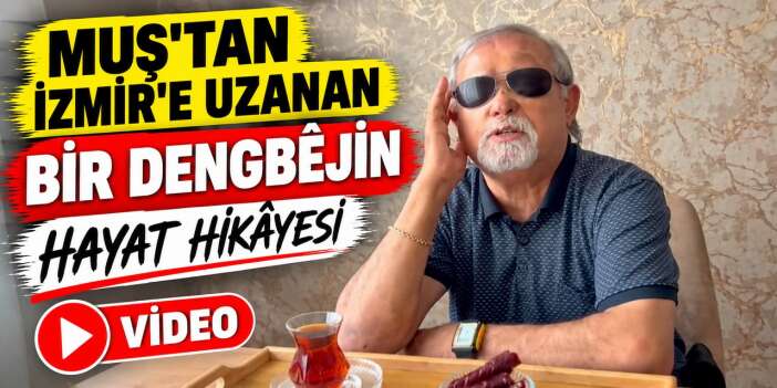 Muş’tan İzmir’e Uzanan Bir Dengbêjin hayat hikâyesi