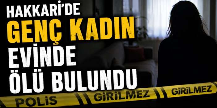 Yüksekova’da 32 yaşındaki kadın evinde ölü bulundu