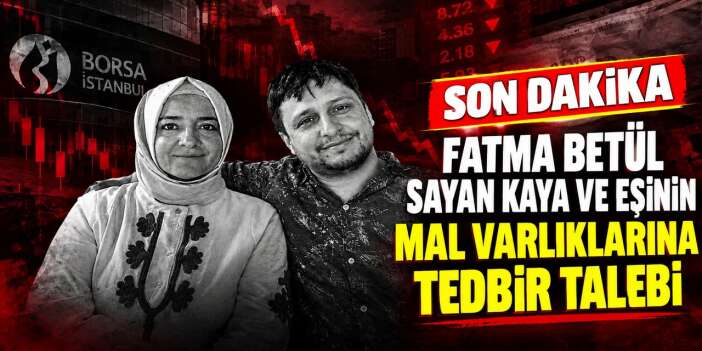 Fatma Betül Sayan Kaya ve Eşinin Mal Varlıklarına Tedbir Talebi