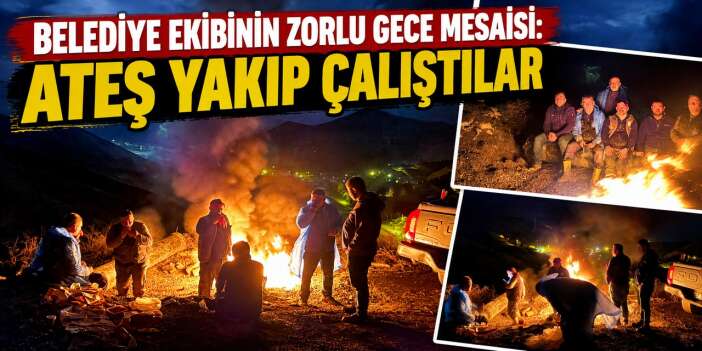 Hakkari’de ekiplerin zorlu gece mesaisi: Ateş yakıp çalıştılar