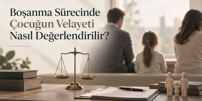 Boşanma Sürecinde Çocuğun Velayeti Nasıl Değerlendirilir?
