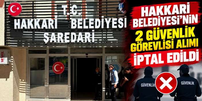 Hakkari Belediyesi'nin 2 güvenlik görevlisi alımı iptal edildi
