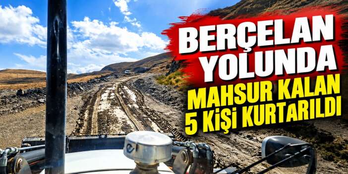 Berçelan yolunda mahsur kalan 5 kişi kurtarıldı