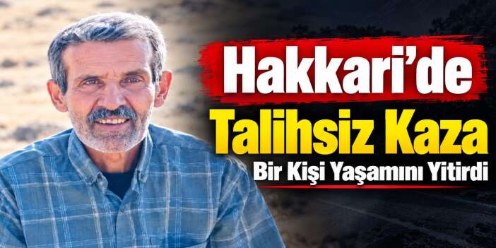 Hakkari'de talihsiz kaza: Tayip Şahin hayatını kaybetti