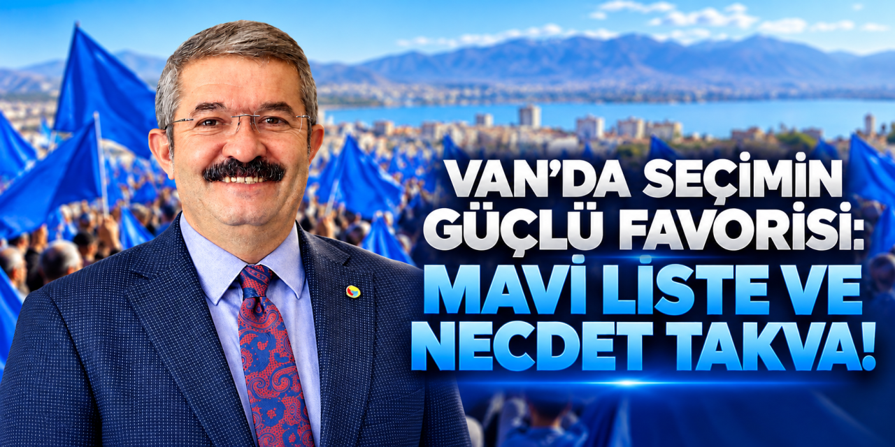 Van’da seçimin güçlü favorisi: Mavi Liste ve Necdet Takva!