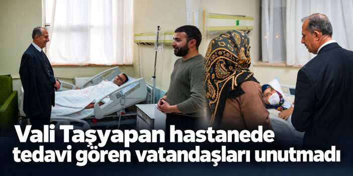 Vali Taşyapan’dan hastalara ziyaret