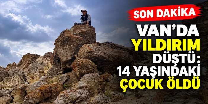 Van’da Yıldırım Düştü: 14 yaşındaki çocuk öldü