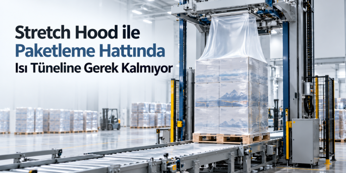Stretch Hood ile Paketleme Hattında Isı Tüneline Gerek Kalmıyor